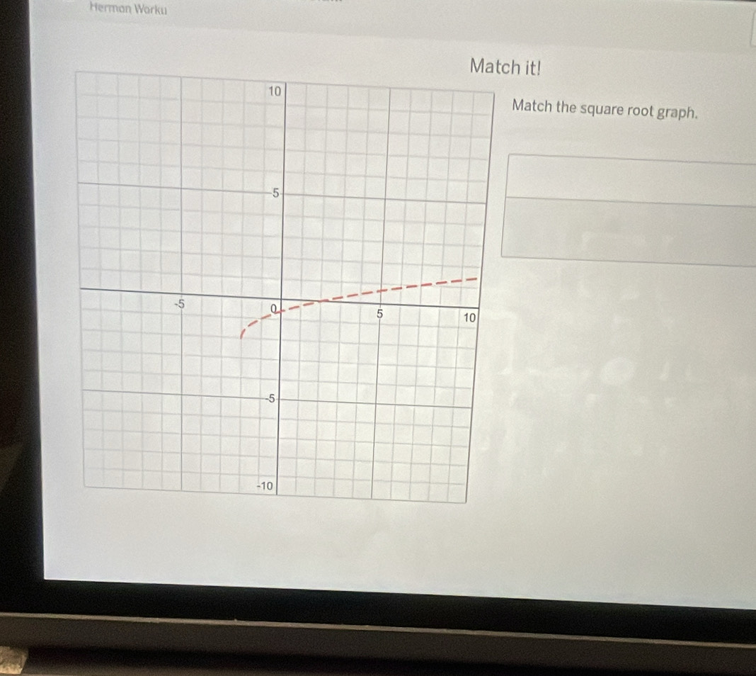 Herman Worku 
ch it! 
Match the square root graph.