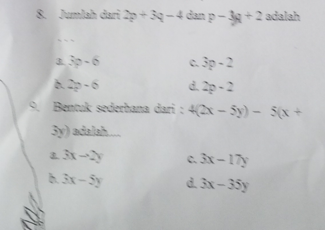 Jumlah dari 2p+3q-4c an p-3q+2 adalah
、、、
3. 3p-6 C. 3p-2
b. 2p-6 d. 2p-2
Bentuk sederhana dari : 4(2x-5y)-5(x+
3y) adalah....
2.. 3x-2y
C. 3x-17y
b. 3x-5y
d. 3x-35y