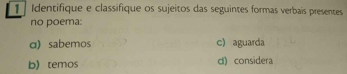 Identifique e classifique os sujeitos das seguintes formas verbais presentes 
no poema: 
α sabemos c aguarda 
btemos d) considera