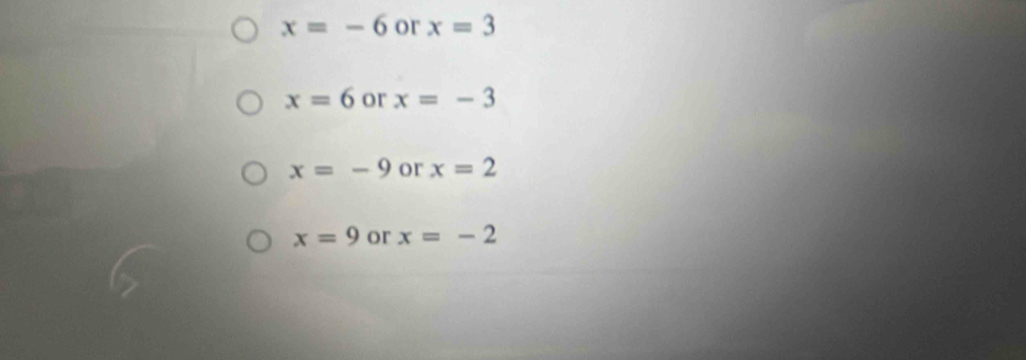 x=-6 or x=3
x=6 or x=-3
x=-9 or x=2
x=9 or x=-2