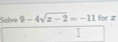 Solve 9-4sqrt(x-2)=-11 for I