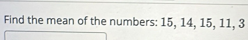 Find the mean of the numbers: 15, 14, 15, 11, 3