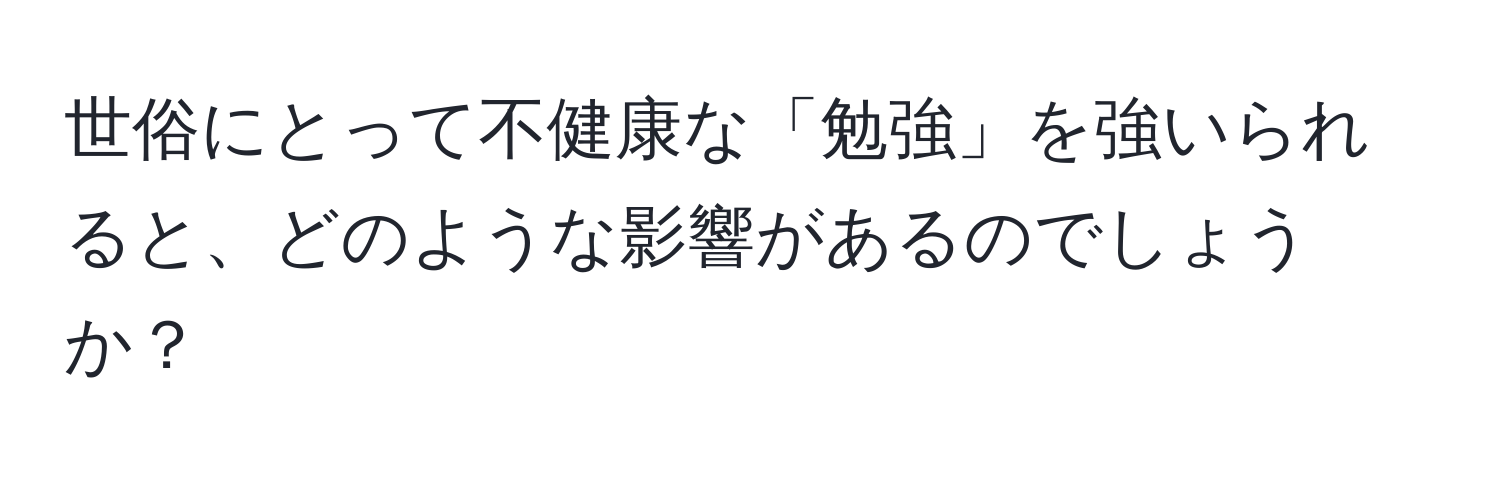 世俗にとって不健康な「勉強」を強いられると、どのような影響があるのでしょうか？