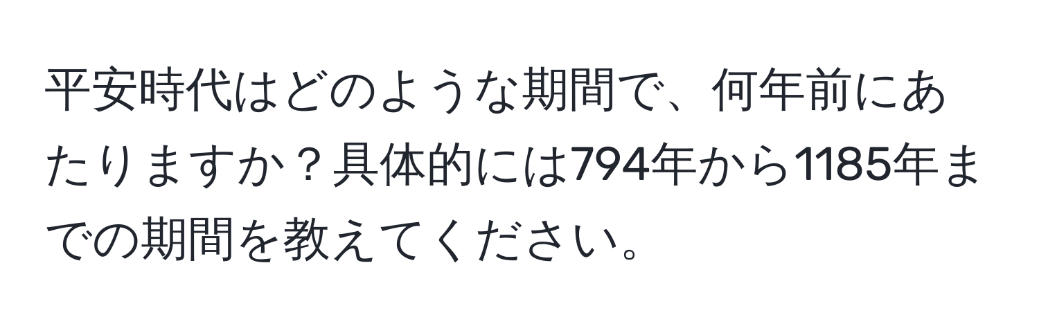 平安時代はどのような期間で、何年前にあたりますか？具体的には794年から1185年までの期間を教えてください。