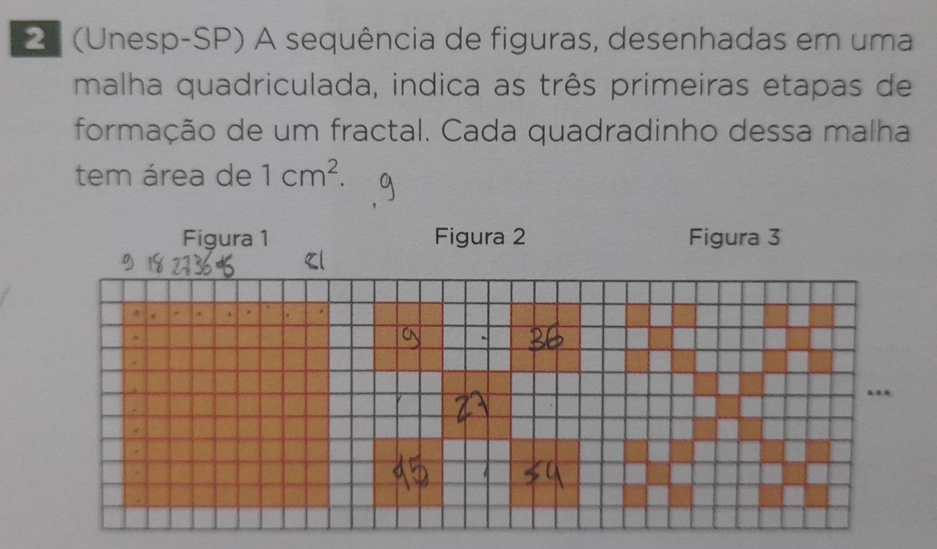 2º (Unesp-SP) A sequência de figuras, desenhadas em uma 
malha quadriculada, indica as três primeiras etapas de 
formação de um fractal. Cada quadradinho dessa malha 
tem área de 1cm^2. 
Figura 1 Figura 2 Figura 3