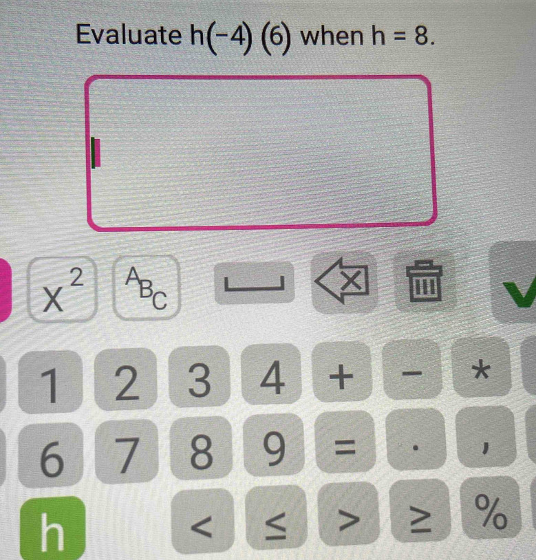 Evaluate h(-4)(6) when h=8.
X^2 A B_C 、 
J X
1 2 3 4 + *
6 7 8 9 = . 1
h
≤ ≥ ： %