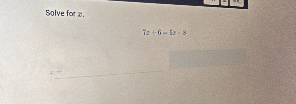 NEX 
Solve for x.
7x+6=6x-8
x=