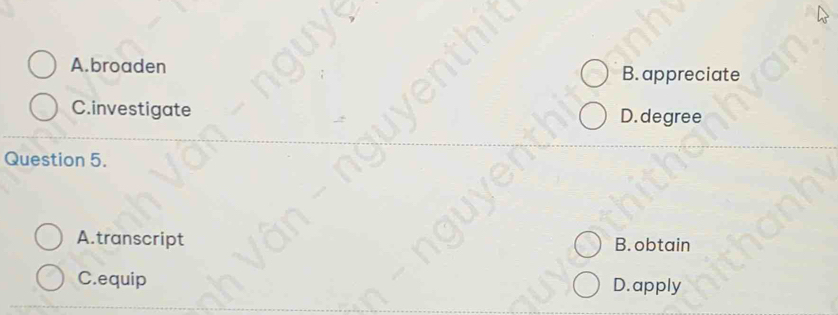 A.broaden B.appreciate
C.investigate D. degree
Question 5.
A.transcript B. obtain
C.equip D.apply