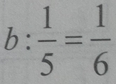 b: 1/5 = 1/6 