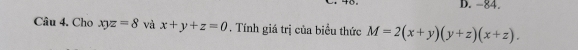 -84.
Câu 4. Cho xyz=8 và x+y+z=0. Tính giá trị của biểu thức M=2(x+y)(y+z)(x+z).