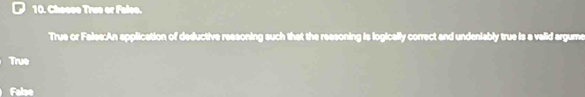 Chesse True or False.
True or Fales:An application of deductive ressoning such that the reasoning is logically correct and undeniably true is a valid argume
True