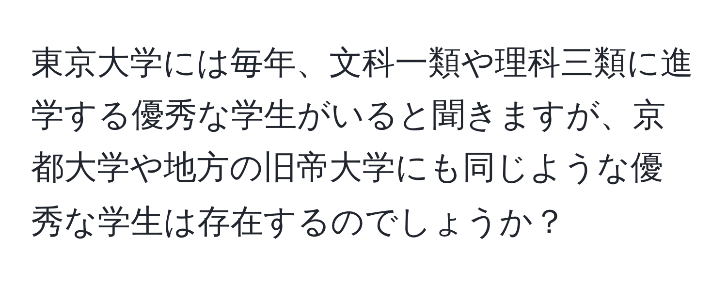 東京大学には毎年、文科一類や理科三類に進学する優秀な学生がいると聞きますが、京都大学や地方の旧帝大学にも同じような優秀な学生は存在するのでしょうか？