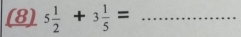 (8) 5 1/2 +3 1/5 = _