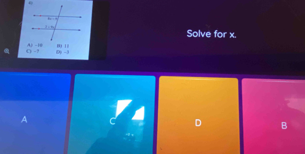 Solve for x.
A) -10 B) 11
C) -7 D) -3
A
D
B