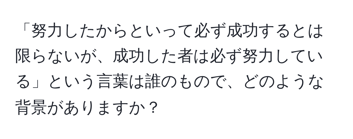 「努力したからといって必ず成功するとは限らないが、成功した者は必ず努力している」という言葉は誰のもので、どのような背景がありますか？