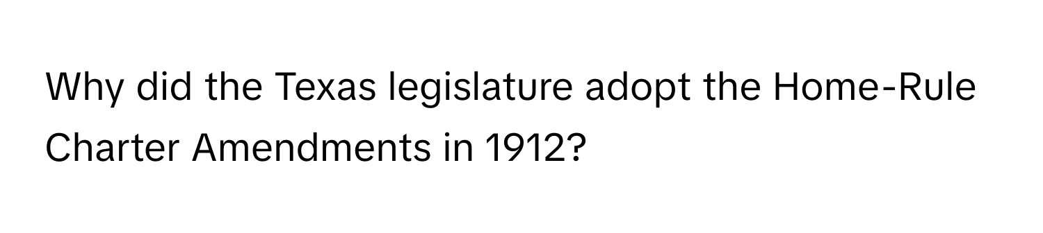 Why did the Texas legislature adopt the Home-Rule Charter Amendments in 1912?