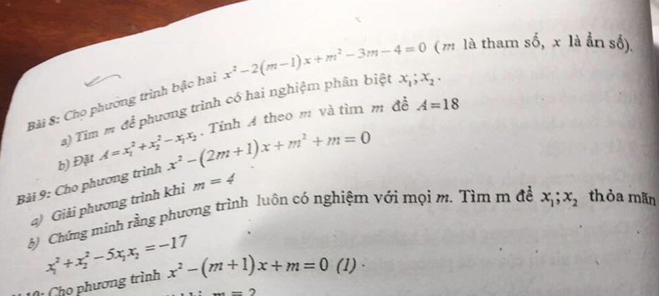 Chọ phương trình bậc hai x^2-2(m-1)x+m^2-3m-4=0 ( m là tham shat o, x là ẩn số). 
a) Tim m đễ phương trình có hai nghiệm phân biệt x_1; x_2. 
Bài 9: Cho phương trình x^2-(2m+1)x+m^2+m=0. Tính A theo m và tìm m đề
A=18
b) Đặt A=x_1^(2+x_2^2-x_1)x_2
a) Giải phương trình khi m=4
b) Chứng minh rằng phương trình luôn có nghiệm với mọi m. Tìm m đề x_1; x_2 thỏa mãn
x_1^(2+x_2^2-5x_1)x_2=-17
: Cho phương trình x^2-(m+1)x+m=0 (1)、
=2