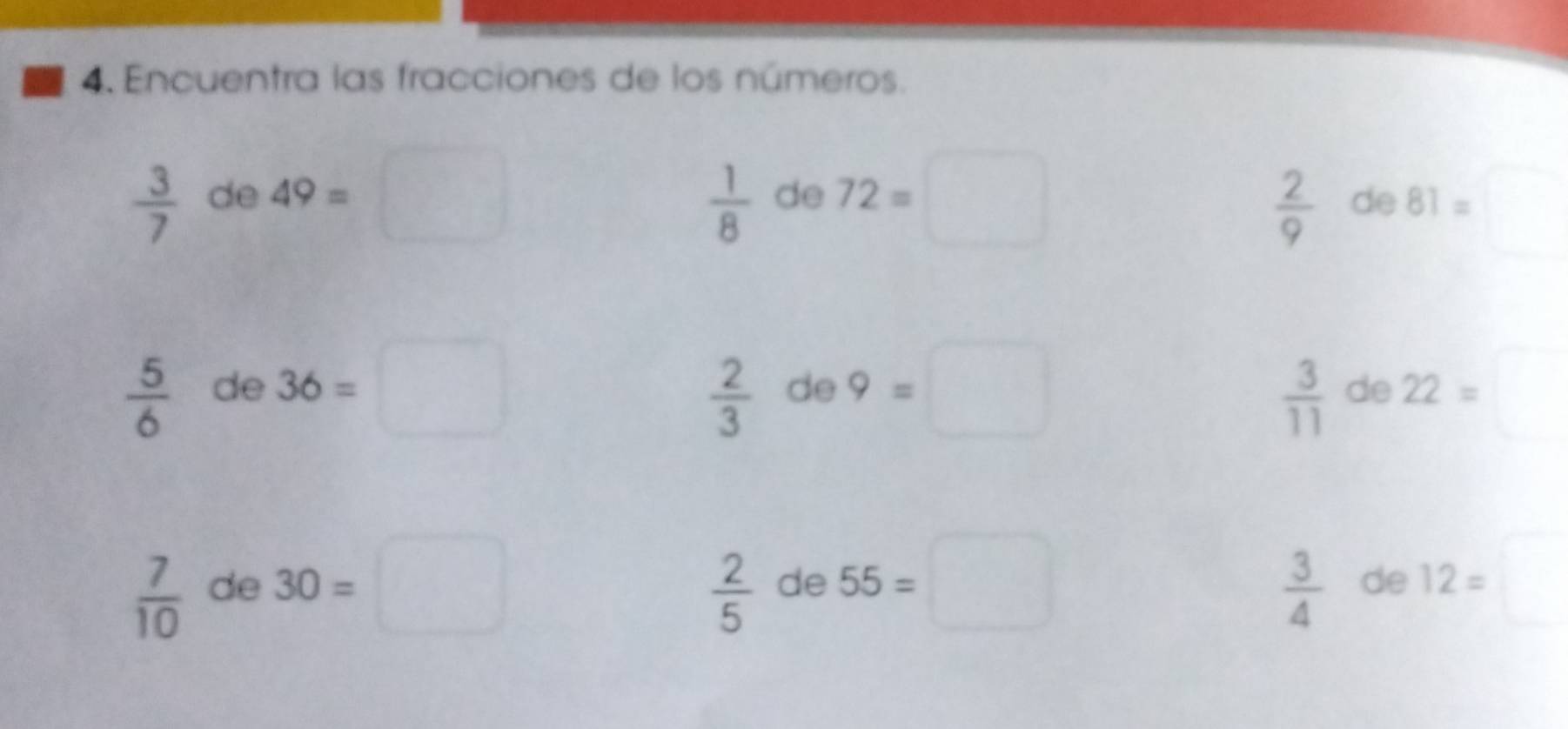 Encuentra las fracciones de los números.
 3/7  de 49=  1/8  de 72=□
 2/9  de 81=
 3/11 
 5/6  de 36=□  2/3  de 9=□ de 22=
 7/10  de 30=□  2/5  de 55=□  3/4  de 12=