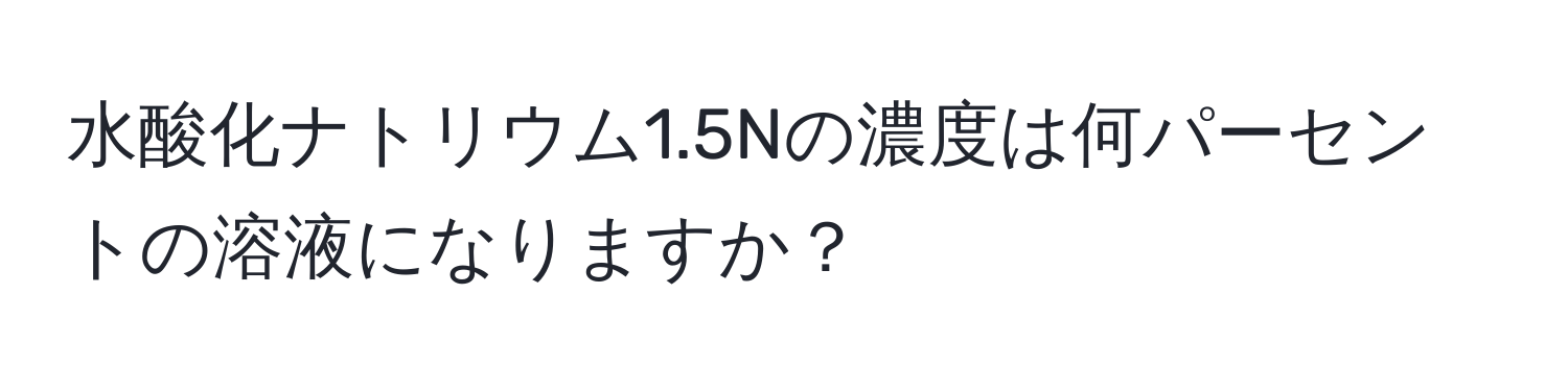 水酸化ナトリウム1.5Nの濃度は何パーセントの溶液になりますか？