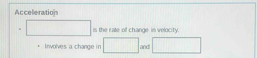 Acceleration 
□ is the rate of change in velocity. 
Involves a change in □ and □