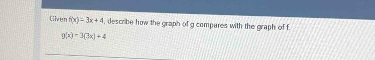 Given f(x)=3x+4 , describe how the graph of g compares with the graph of f.
g(x)=3(3x)+4