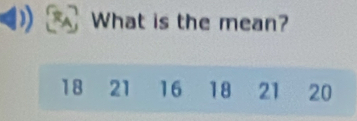 What is the mean?
18 21 16 18 21 20