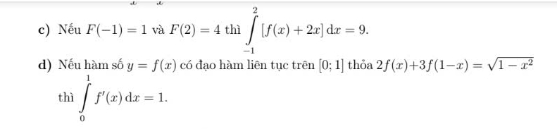 Nếu F(-1)=1 và F(2)=4 thì ∈tlimits _(-1)^2[f(x)+2x]dx=9. 
d) Nếu hàm số y=f(x) có đạo hàm liên tục trên [0;1] thỏa 2f(x)+3f(1-x)=sqrt(1-x^2)
thì ∈tlimits _0^1f'(x)dx=1.