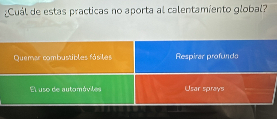 ¿Cuál de estas practicas no aporta al calentamiento global?
Quemar combustibles fósiles Respirar profundo
El uso de automóviles Usar sprays