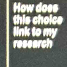 How does 
this choice 
link to my 
research