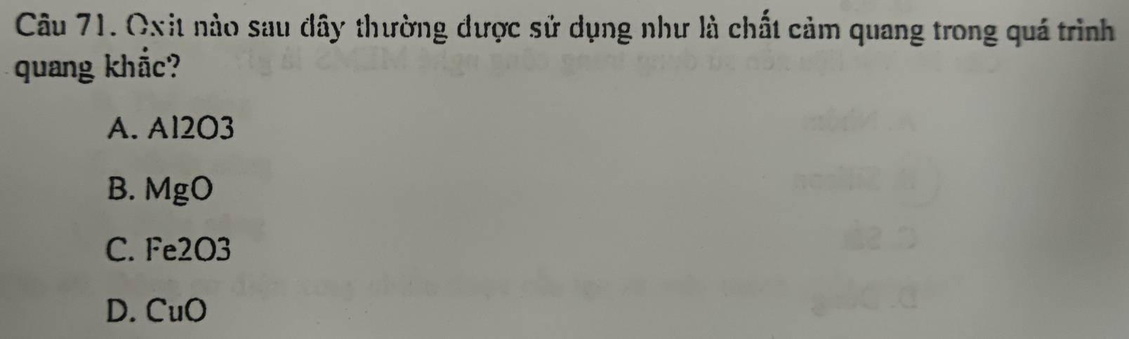 Oxit nào sau đây thường dược sử dụng như là chất cảm quang trong quá trình
quang khắc?
A. Al2O3
B. MgO
C. Fe2O3
D. CuO