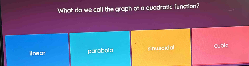 What do we call the graph of a quadratic function?
linear parabola sinusoidal cubic