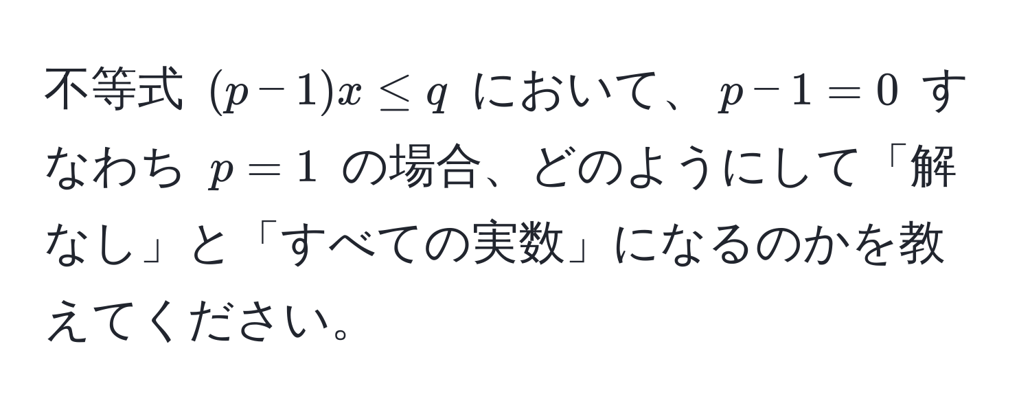 不等式 ((p-1)x ≤ q) において、(p-1=0) すなわち (p=1) の場合、どのようにして「解なし」と「すべての実数」になるのかを教えてください。