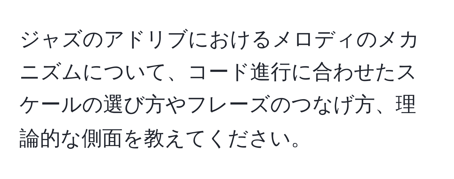 ジャズのアドリブにおけるメロディのメカニズムについて、コード進行に合わせたスケールの選び方やフレーズのつなげ方、理論的な側面を教えてください。