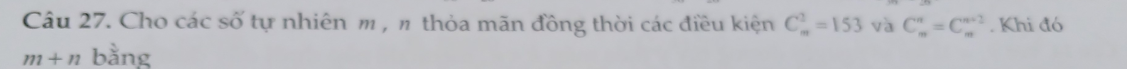 Cho các số tự nhiên m , π thỏa mãn đồng thời các điều kiện C_m^2=153 và C_n^n=C_n^(n-2). Khi đó
m+n bằng