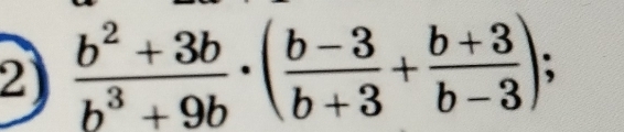  (b^2+3b)/b^3+9b · ( (b-3)/b+3 + (b+3)/b-3 )=