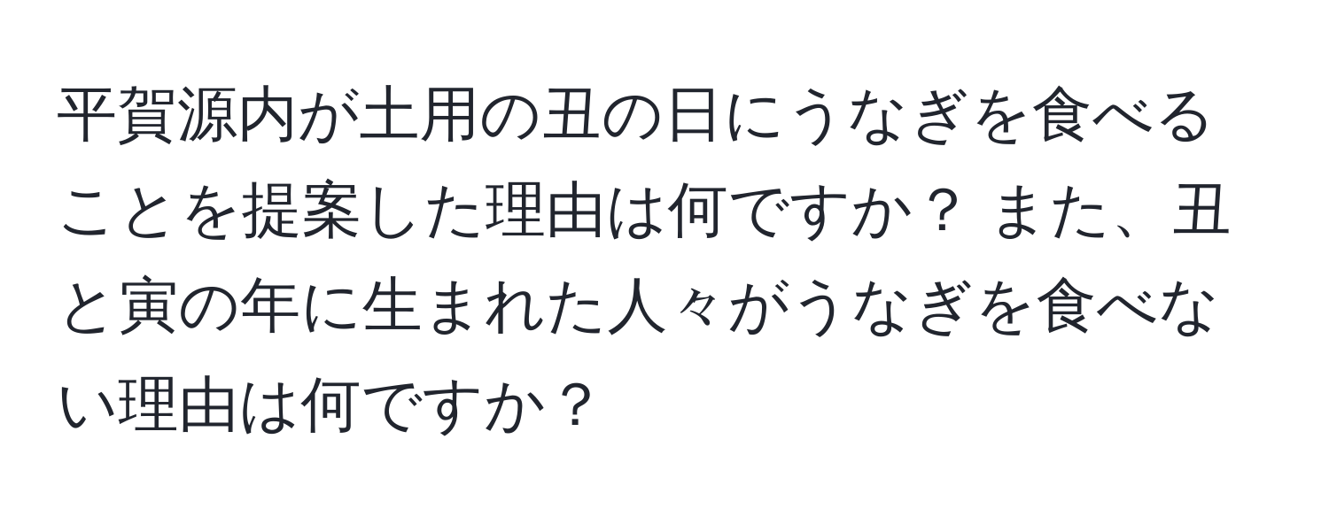 平賀源内が土用の丑の日にうなぎを食べることを提案した理由は何ですか？ また、丑と寅の年に生まれた人々がうなぎを食べない理由は何ですか？