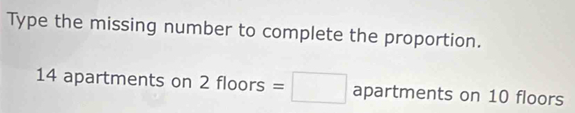 Type the missing number to complete the proportion.
14 apartments on 2 floors =□ apartments on 10 floors