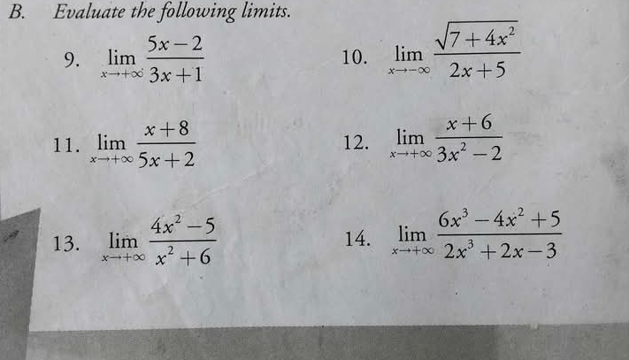 Evaluate the following limits. 
9. limlimits _xto +∈fty  (5x-2)/3x+1  10. limlimits _xto -∈fty  (sqrt(7+4x^2))/2x+5 
11. limlimits _xto +∈fty  (x+8)/5x+2  12. limlimits _xto +∈fty  (x+6)/3x^2-2 
13. limlimits _xto +∈fty  (4x^2-5)/x^2+6  14. limlimits _xto +∈fty  (6x^3-4x^2+5)/2x^3+2x-3 