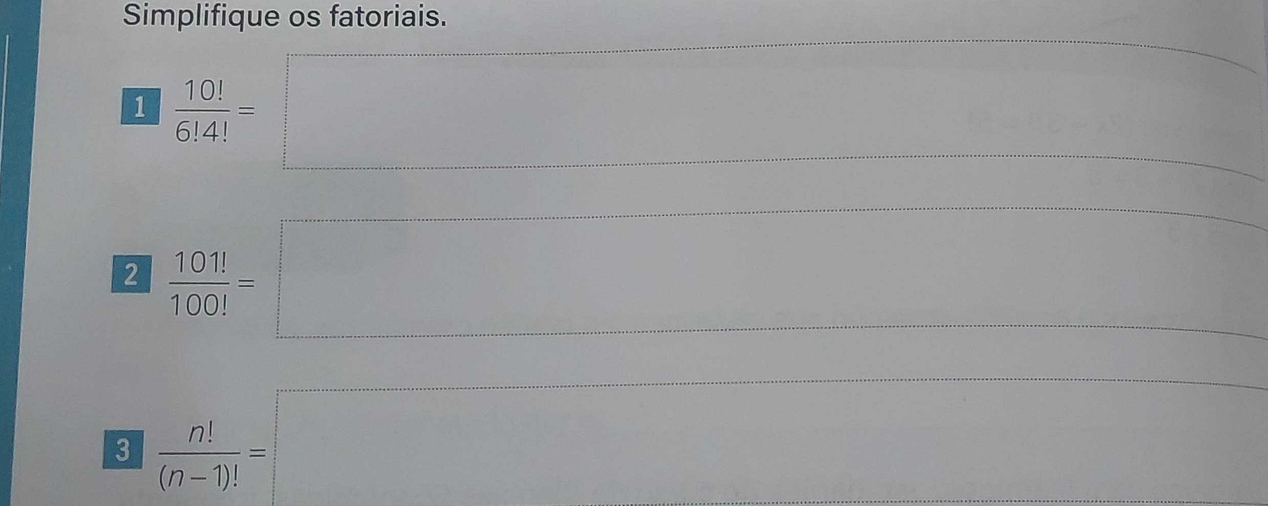 Simplifique os fatoriais.
1 10!/6!4! = =□... □  
frac 1/2 
I=□ ^circ  
□ 
 n!/(n-1)! =□