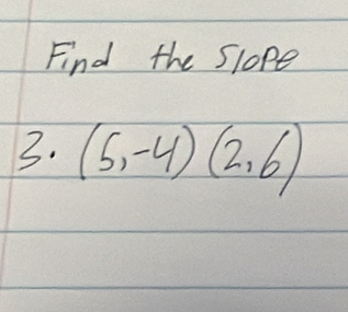 Find the Slope 
3. (5,-4)(2,6)