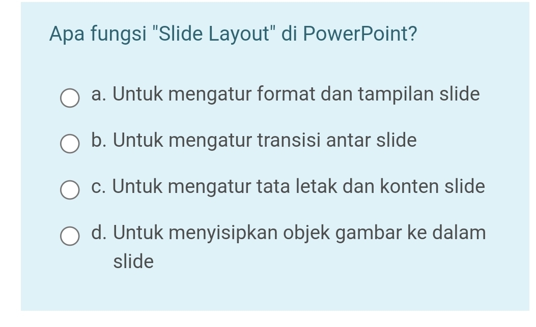 Apa fungsi "Slide Layout" di PowerPoint?
a. Untuk mengatur format dan tampilan slide
b. Untuk mengatur transisi antar slide
c. Untuk mengatur tata letak dan konten slide
d. Untuk menyisipkan objek gambar ke dalam
slide