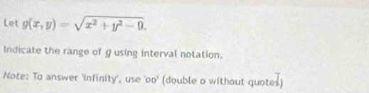 Let g(x,y)=sqrt(x^2+y^2-0). 
Indicate the range of gusing interval notation. 
Note: To answer 'infinity', use 'oo' (double o without quotes)