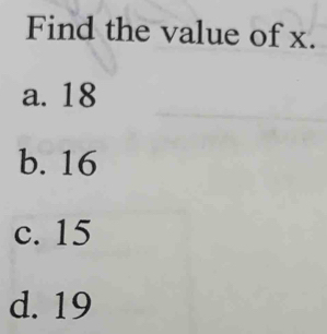 Find the value of x.
a. 18
b. 16
c. 15
d. 19