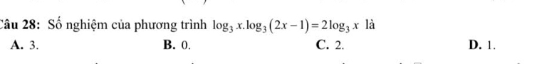 Số nghiệm của phương trình log _3x.log _3(2x-1)=2log _3x là
A. 3. B. 0. C. 2. D. 1.