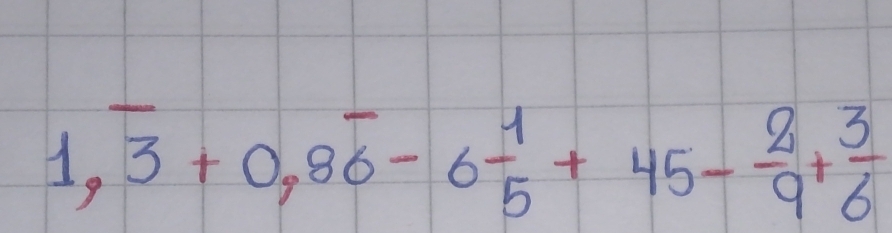 1,overline 3+0,8overline 6-6 1/5 +45- 2/9 + 3/6 