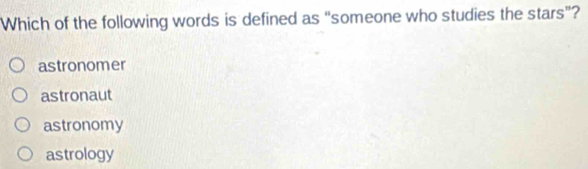 Which of the following words is defined as “someone who studies the stars”?
astronomer
astronaut
astronomy
astrology