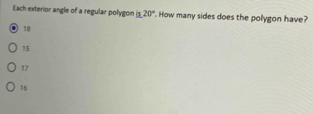 Each exterior angle of a regular polygon is 20°. How many sides does the polygon have?
18
15
17
16