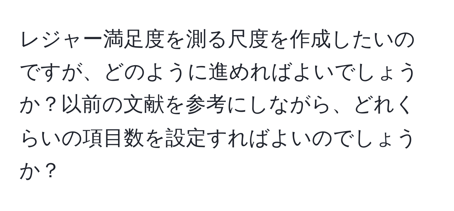 レジャー満足度を測る尺度を作成したいのですが、どのように進めればよいでしょうか？以前の文献を参考にしながら、どれくらいの項目数を設定すればよいのでしょうか？