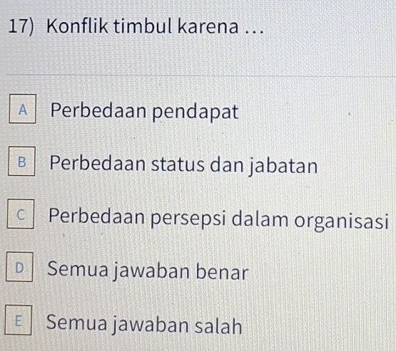 Konflik timbul karena ….
A Perbedaan pendapat
B Perbedaan status dan jabatan
C Perbedaan persepsi dalam organisasi
D Semua jawaban benar
E Semua jawaban salah