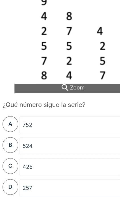 9
¿Qué número sigue la serie?
A ) 752
B ) 524
C ) 425
D  257